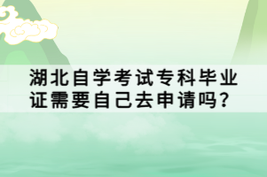 湖北自學(xué)考試?？飘厴I(yè)證需要自己去申請(qǐng)嗎？