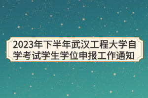 2023年下半年武漢工程大學自學考試學生學位申報工作通知