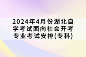 2024年4月份湖北自學考試面向社會開考專業(yè)考試安排(?？?