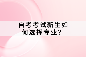 自考考試新生如何選擇專業(yè)？