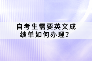 自考生需要英文成績單如何辦理？