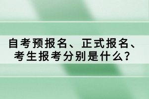 自考預報名、正式報名、考生報考分別是什么？