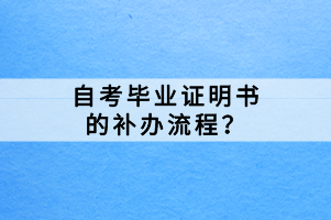 自考畢業(yè)證明書的補辦流程？