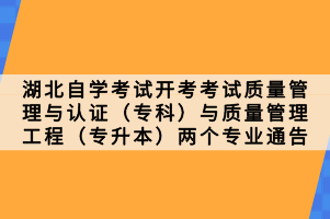 湖北自學考試開考考試質量管理與認證（專科）與質量管理工程（專升本）兩個專業(yè)通告