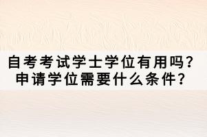 自考考試學(xué)士學(xué)位有用嗎？申請學(xué)位需要什么條件？