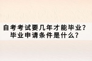 自考考試要幾年才能畢業(yè)？畢業(yè)申請條件是什么？