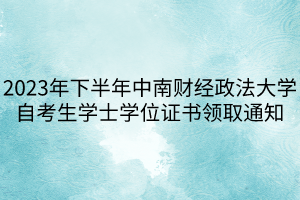 2023年下半年中南財經(jīng)政法大學(xué)自考生學(xué)士學(xué)位證書領(lǐng)取通知