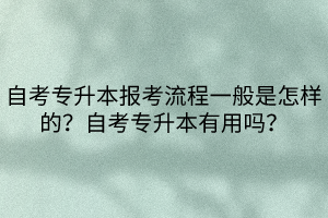 自考專升本報(bào)考流程一般是怎樣的？自考專升本有用嗎？