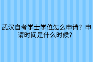 武漢自考學(xué)士學(xué)位怎么申請？申請時間是什么時候？