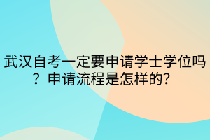 武漢自考一定要申請學士學位嗎？申請流程是怎樣的？