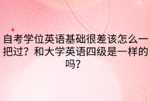 自考學位英語基礎很差該怎么一把過？和大學英語四級是一樣的嗎？