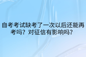 自考考試缺考了一次以后還能再考嗎？對征信有影響嗎？