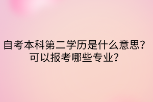 自考本科第二學(xué)歷是什么意思？可以報考哪些專業(yè)？