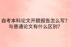 自考本科論文開題報告怎么寫？與普通論文有什么區(qū)別？