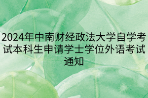 2024年中南財經(jīng)政法大學(xué)自學(xué)考試本科生申請學(xué)士學(xué)位外語考試通知