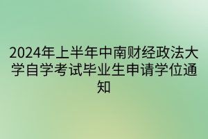 2024年上半年中南財經(jīng)政法大學(xué)自學(xué)考試畢業(yè)生申請學(xué)位通知