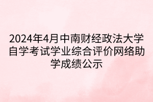 2024年4月中南財經(jīng)政法大學(xué)自學(xué)考試學(xué)業(yè)綜合評價網(wǎng)絡(luò)助學(xué)成績公示