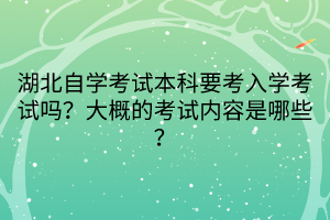 湖北自學考試本科要考入學考試嗎？大概的考試內(nèi)容是哪些？