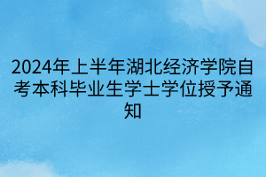 2024年上半年湖北經(jīng)濟學(xué)院自考本科畢業(yè)生學(xué)士學(xué)位授予通知