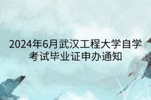 2024年6月武漢工程大學(xué)自學(xué)考試畢業(yè)證申辦通知