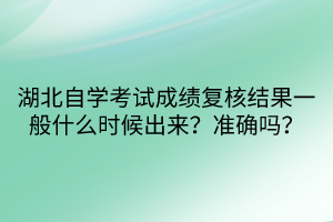 湖北自學(xué)考試成績復(fù)核結(jié)果一般什么時候出來？準(zhǔn)確嗎？