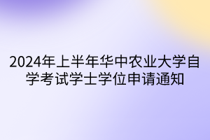 2024年上半年華中農業(yè)大學自學考試學士學位申請通知