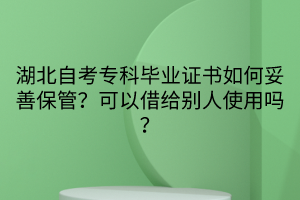 湖北自考專科畢業(yè)證書如何妥善保管？可以借給別人使用嗎？