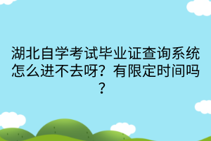 湖北自學(xué)考試畢業(yè)證查詢系統(tǒng)怎么進(jìn)不去呀？有限定時間嗎？