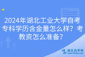 2024年湖北工業(yè)大學(xué)自考?？茖W(xué)歷含金量怎么樣？考教資怎么準(zhǔn)備？