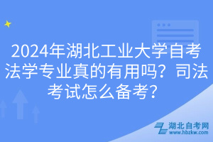 2024年湖北工業(yè)大學(xué)自考法學(xué)專業(yè)真的有用嗎？司法考試怎么備考？