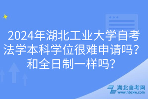 2024年湖北工業(yè)大學(xué)自考法學(xué)本科學(xué)位很難申請嗎？和全日制一樣嗎？