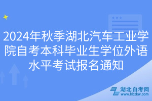 2024年秋季湖北汽車工業(yè)學(xué)院自考本科畢業(yè)生學(xué)位外語水平考試報(bào)名通知