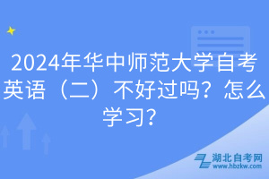 2024年華中師范大學(xué)自考英語(yǔ)（二）不好過(guò)嗎？怎么學(xué)習(xí)？