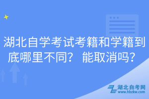 湖北自學考試考籍和學籍到底哪里不同？ 能取消嗎？