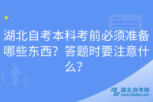 湖北自考本科考前必須準(zhǔn)備哪些東西？答題時(shí)要注意什么？