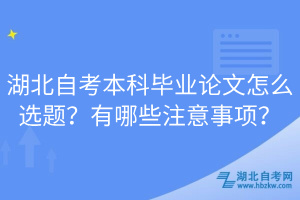 湖北自考本科畢業(yè)論文怎么選題？有哪些注意事項？