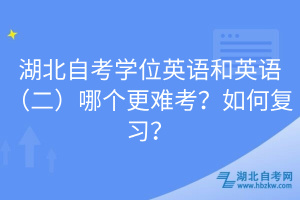 湖北自考學(xué)位英語和英語（二）哪個(gè)更難考？如何復(fù)習(xí)？