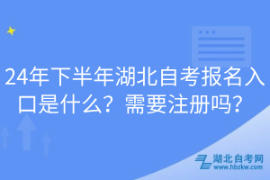 24年下半年湖北自考報名入口是什么？需要注冊嗎？