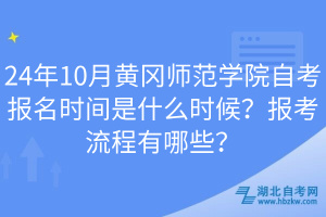 24年10月黃岡師范學(xué)院自考報名時間是什么時候？報考流程有哪些？