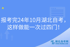 報考完24年10月湖北自考，這樣做能一次過四門！