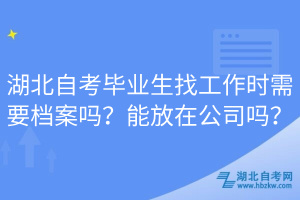 湖北自考畢業(yè)生找工作時需要檔案嗎？能放在公司嗎？  