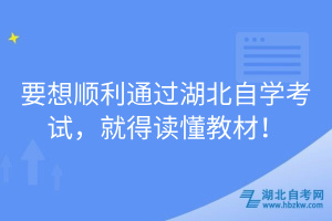 要想順利通過(guò)湖北自學(xué)考試，就得讀懂教材！