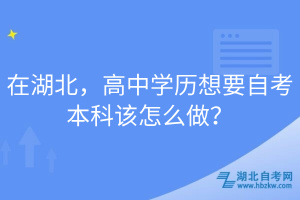 在湖北，高中學(xué)歷想要自考本科該怎么做？