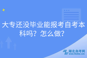 大專還沒畢業(yè)能報考自考本科嗎？怎么做？