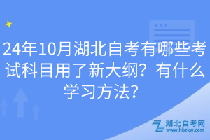 24年10月湖北自考有哪些考試科目用了新大綱？有什么學(xué)習(xí)方法？