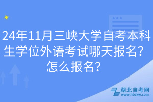 24年11月三峽大學(xué)自考本科生學(xué)位外語考試哪天報名？怎么報名？