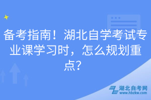 備考指南！湖北自學(xué)考試專(zhuān)業(yè)課學(xué)習(xí)時(shí)，怎么規(guī)劃重點(diǎn)？