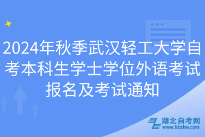 2024年秋季武漢輕工大學自考本科生學士學位外語考試報名及考試通知