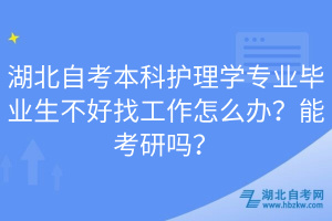 湖北自考本科護(hù)理學(xué)專業(yè)畢業(yè)生不好找工作怎么辦？能考研嗎？