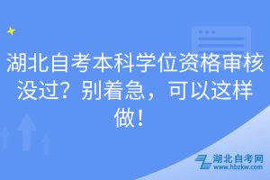 湖北自考本科學(xué)位資格審核沒過？別著急，可以這樣做！